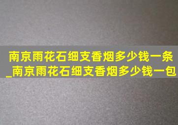 南京雨花石细支香烟多少钱一条_南京雨花石细支香烟多少钱一包