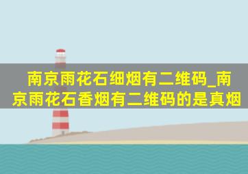 南京雨花石细烟有二维码_南京雨花石香烟有二维码的是真烟