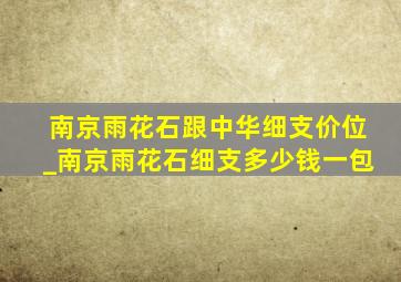 南京雨花石跟中华细支价位_南京雨花石细支多少钱一包