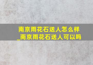 南京雨花石送人怎么样_南京雨花石送人可以吗