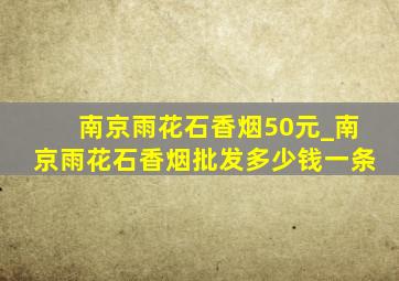 南京雨花石香烟50元_南京雨花石香烟批发多少钱一条