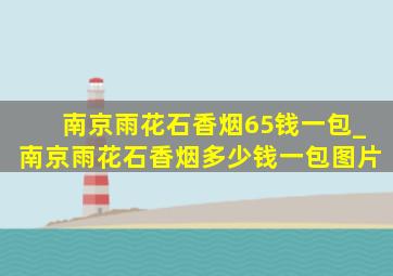 南京雨花石香烟65钱一包_南京雨花石香烟多少钱一包图片