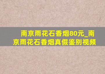 南京雨花石香烟80元_南京雨花石香烟真假鉴别视频