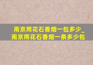 南京雨花石香烟一包多少_南京雨花石香烟一条多少包