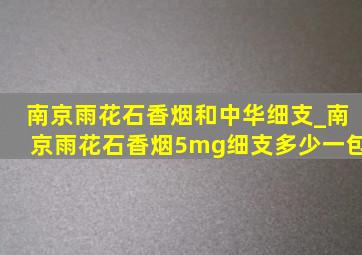 南京雨花石香烟和中华细支_南京雨花石香烟5mg细支多少一包