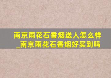 南京雨花石香烟送人怎么样_南京雨花石香烟好买到吗