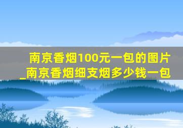 南京香烟100元一包的图片_南京香烟细支烟多少钱一包