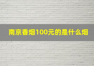 南京香烟100元的是什么烟