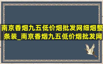 南京香烟九五(低价烟批发网)细烟整条装_南京香烟九五(低价烟批发网)细烟多少钱一包