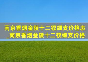 南京香烟金陵十二钗细支价格表_南京香烟金陵十二钗细支价格