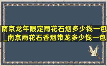 南京龙年限定雨花石烟多少钱一包_南京雨花石香烟带龙多少钱一包