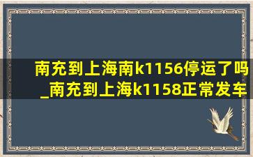南充到上海南k1156停运了吗_南充到上海k1158正常发车吗