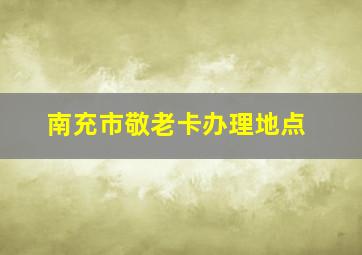 南充市敬老卡办理地点