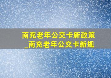 南充老年公交卡新政策_南充老年公交卡新规