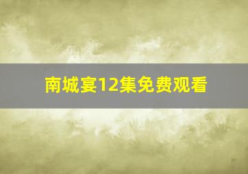 南城宴12集免费观看