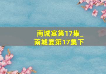 南城宴第17集_南城宴第17集下