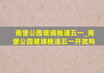 南堡公园玻璃栈道五一_南堡公园玻璃栈道五一开放吗