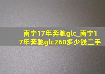 南宁17年奔驰glc_南宁17年奔驰glc260多少钱二手