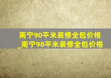 南宁90平米装修全包价格_南宁98平米装修全包价格