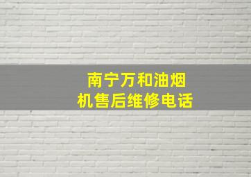 南宁万和油烟机售后维修电话