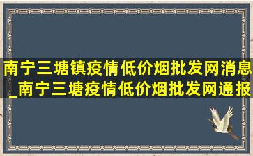 南宁三塘镇疫情(低价烟批发网)消息_南宁三塘疫情(低价烟批发网)通报