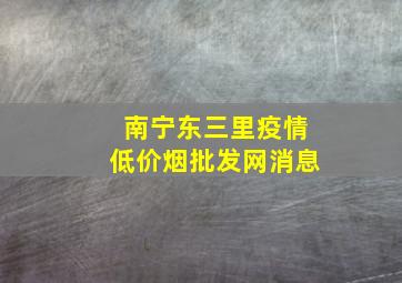 南宁东三里疫情(低价烟批发网)消息