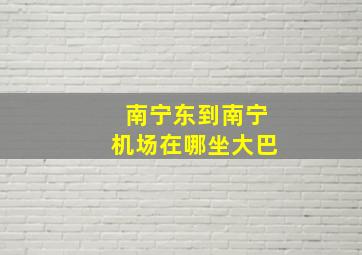 南宁东到南宁机场在哪坐大巴