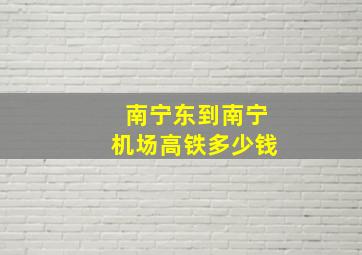 南宁东到南宁机场高铁多少钱