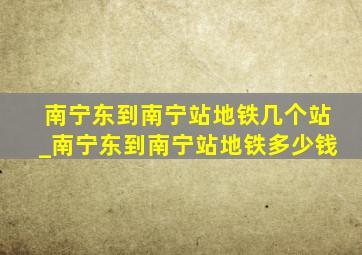 南宁东到南宁站地铁几个站_南宁东到南宁站地铁多少钱