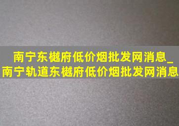 南宁东樾府(低价烟批发网)消息_南宁轨道东樾府(低价烟批发网)消息