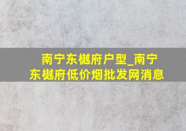 南宁东樾府户型_南宁东樾府(低价烟批发网)消息