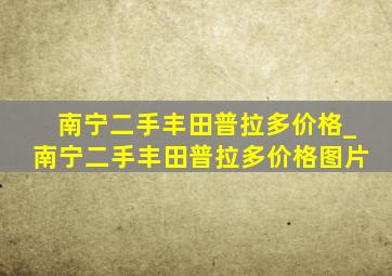 南宁二手丰田普拉多价格_南宁二手丰田普拉多价格图片