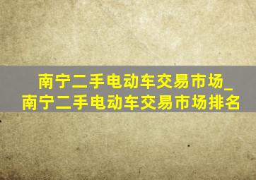 南宁二手电动车交易市场_南宁二手电动车交易市场排名