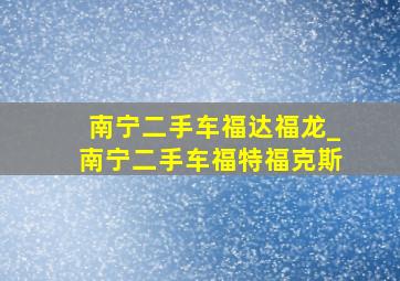 南宁二手车福达福龙_南宁二手车福特福克斯