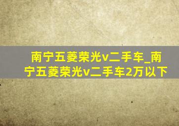 南宁五菱荣光v二手车_南宁五菱荣光v二手车2万以下