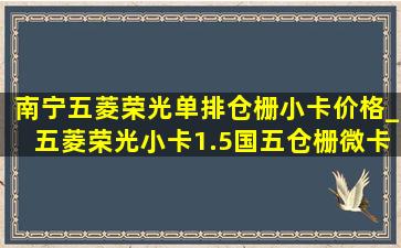 南宁五菱荣光单排仓栅小卡价格_五菱荣光小卡1.5国五仓栅微卡价格