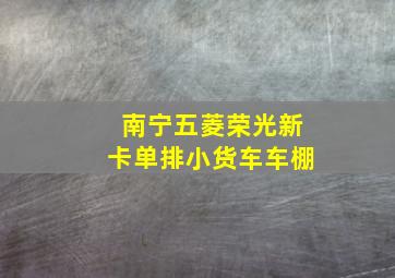 南宁五菱荣光新卡单排小货车车棚