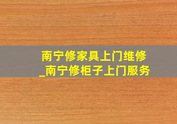 南宁修家具上门维修_南宁修柜子上门服务