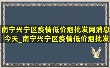 南宁兴宁区疫情(低价烟批发网)消息今天_南宁兴宁区疫情(低价烟批发网)消息