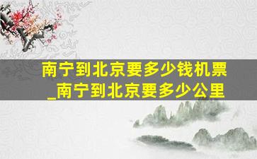 南宁到北京要多少钱机票_南宁到北京要多少公里