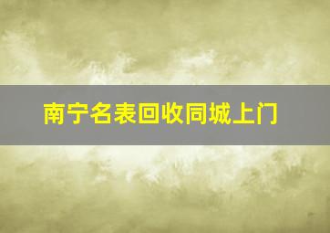 南宁名表回收同城上门