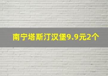 南宁塔斯汀汉堡9.9元2个