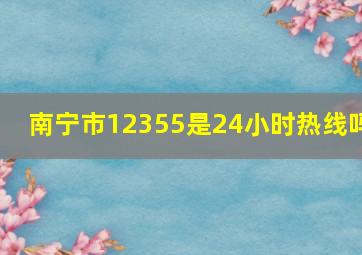 南宁市12355是24小时热线吗