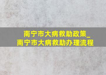 南宁市大病救助政策_南宁市大病救助办理流程