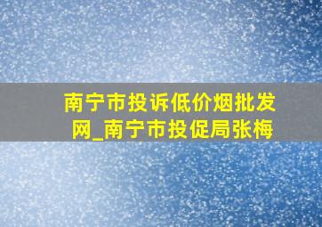 南宁市投诉(低价烟批发网)_南宁市投促局张梅