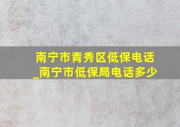 南宁市青秀区低保电话_南宁市低保局电话多少