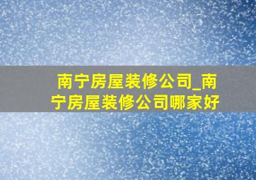 南宁房屋装修公司_南宁房屋装修公司哪家好