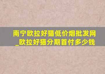 南宁欧拉好猫(低价烟批发网)_欧拉好猫分期首付多少钱