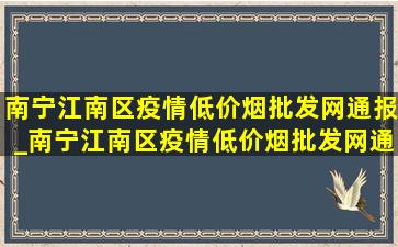 南宁江南区疫情(低价烟批发网)通报_南宁江南区疫情(低价烟批发网)通告