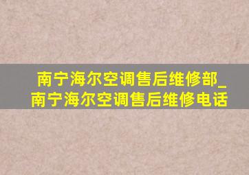 南宁海尔空调售后维修部_南宁海尔空调售后维修电话